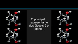 O principal 
representante 
dos álcoois é o 
etanol. 
 