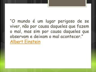 OPERAÇÃO ÁLCOOL ZERO
“O mundo é um lugar perigoso de se
viver, não por causa daqueles que fazem
o mal, mas sim por causa daqueles que
observam e deixam o mal acontecer.”
Albert Einstein
 