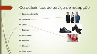 Características do serviço de recepção
 Bom Atendimento
 Uniforme
 Unhas
 Sapatos
 Acessórios
 Perfume
 Check-in
 Check-out
 