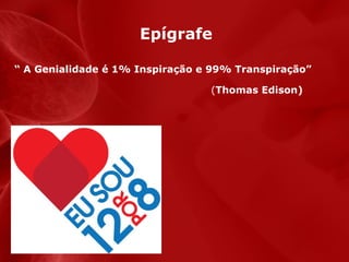 Epígrafe
“ A Genialidade é 1% Inspiração e 99% Transpiração”
(Thomas Edison)

 