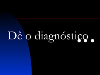 Dê o diagnóstico 