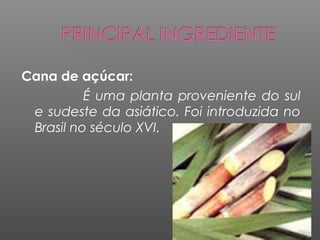 Cana de açúcar:
          É uma planta proveniente do sul
 e sudeste da asiático. Foi introduzida no
 Brasil no século XVI.
 