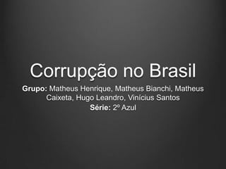 Corrupção no Brasil
Grupo: Matheus Henrique, Matheus Bianchi, Matheus
Caixeta, Hugo Leandro, Vinícius Santos
Série: 2º Azul

 