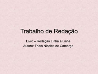 Trabalho de Redação
Livro – Redação Linha a Linha
Autora: Thaís Nicoleti de Camargo
 