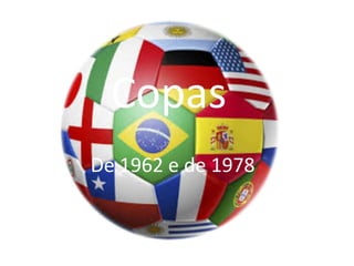 Copas 
De 1962 e de 1978 
 
