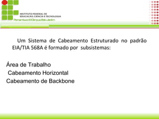 Um Sistema de Cabeamento Estruturado no padrão  EIA/TIA 568A é formado por  subsistemas: Área de Trabalho 