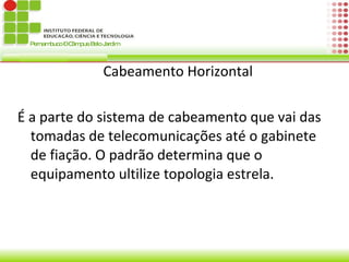 Área de Trabalho É um espaço onde contém conjunto de cabos horizontal, geralmente construida no teto ou no chão, possibilitando a conexão entre os pontos da saída dos subsistemas.  