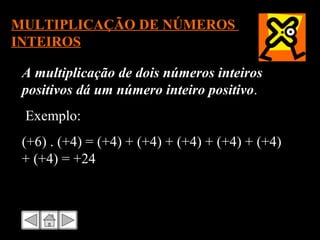 MULTIPLICAÇÃO DE NÚMEROS  INTEIROS A multiplicação de dois números inteiros positivos dá um número inteiro positivo . Exemplo: (+6) . (+4) = (+4) + (+4) + (+4) + (+4) + (+4) + (+4) = +24 
