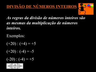 DIVISÃO DE NÚMEROS INTEIROS As regras da divisão de números inteiros são as mesmas da multiplicação de números inteiros.  Exemplos: (+20) : (+4) = +5 (+20) : (-4) = -5 (-20) : (-4) = +5 
