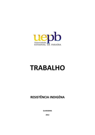 TRABALHO


RESISTÊNCIA INDIGÉNA


       GUARABIRA

         2012
 