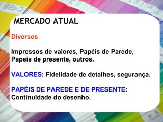 Diversos Impressos de valores, Papéis de Parede, Papeis de presente, outros. VALORES : Fidelidade de detalhes, segurança. PAPÉIS DE PAREDE E DE PRESENTE : Continuidade do desenho. MERCADO ATUAL 