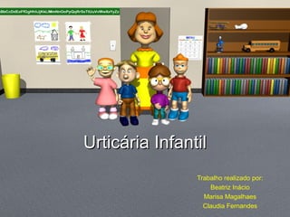 Urticária Infantil
                Trabalho realizado por:
                    Beatriz Inácio
                  Marisa Magalhaes
                  Claudia Fernandes
 