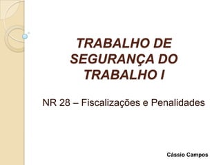 TRABALHO DE SEGURANÇA DO TRABALHO I NR 28 – Fiscalizações e Penalidades Cássio Campos 