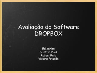 Avaliação do Software
      DROPBOX

          Edicarlos
        Gustavo Dias
         Rafael Reis
       Viviane Priscila
 