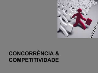 CONCORRÊNCIA &
COMPETITIVIDADE
 