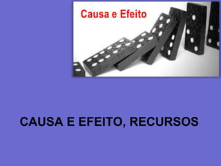 CAUSA E EFEITO, RECURSOS
 