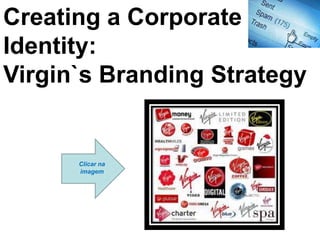 Creating a Corporate
Identity:
Virgin`s Branding Strategy


      Clicar na
      imagem
 