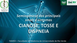 Semiogênese dos principais
sinais e sintomas
CIANOSE, TOSSE E
DISPNEIA
FAMED – Faculdade de Medicina da Universidade de Rio Verde
 