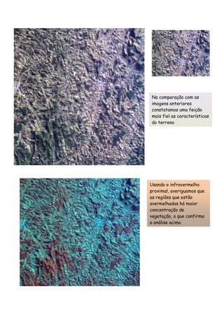 CONCLUSÃO
Na comparação com as
imagens anteriores
constatamos uma feição
mais fiel as características
do terreno
Usando o infravermelho
proximal, averiguamos que
as regiões que estão
avermelhadas há maior
concentração de
vegetação, o que confirma
a análise acima
 