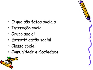 O que são fatos sociais Interação social Grupo social Estratificação social Classe social Comunidade e Sociedade 