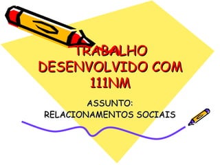 TRABALHO DESENVOLVIDO COM 111NM ASSUNTO: RELACIONAMENTOS SOCIAIS 