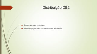 Distribuição DB2
 Possui versões gratuita e;
 Versões pagas com funcionalidades adicionais.
 