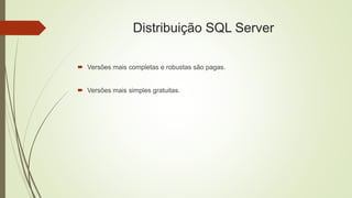 Distribuição SQL Server
 Versões mais completas e robustas são pagas.
 Versões mais simples gratuitas.
 