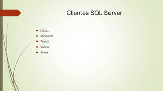 Clientes SQL Server
 DELL.
 Microsoft.
 Toyota.
 Yahoo.
 Xerox.
 