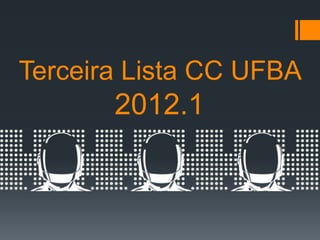 Terceira Lista CC UFBA
       2012.1
 