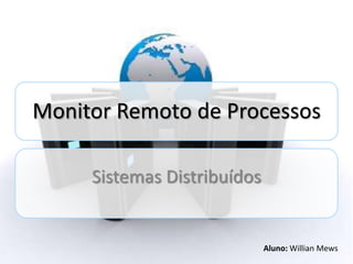 Monitor Remoto de Processos

     Sistemas Distribuídos


                             Aluno: Willian Mews
 