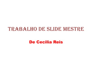Trabalho de slide mestre
De Cecilia Reis
 