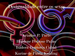 Desigualdade entre os sexos
Ariadne P. Paris
Hordene Pedroso Paino
Isadora Bontorin Cidral
Karine de Paula Kauling
 