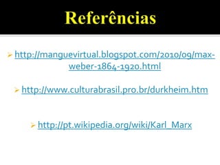 Referênciashttp://manguevirtual.blogspot.com/2010/09/max-weber-1864-1920.html