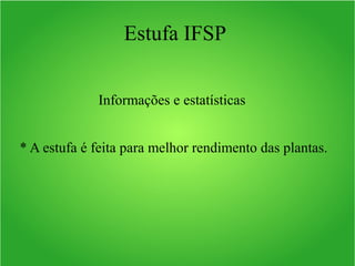 Estufa IFSP
Informações e estatísticas
* A estufa é feita para melhor rendimento das plantas.
 