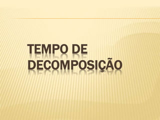 TEMPO DE
DECOMPOSIÇÃO
 