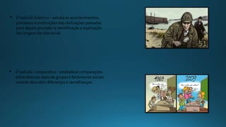 • O método histórico - estuda os acontecimentos,
processos e instituições das civilizações passadas
para depois proceder à identificação e explicação
das origens da vida social.
• O método comparativo - estabelece comparações
entre diversos tipos de grupos e fenómenos sociais
visando descobrir diferenças e semelhanças.
 