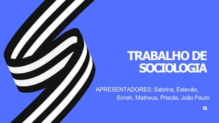 TRABALHODE
SOCIOLOGIA
APRESENTADORES: Sabrina, Estevão,
Sorah, Matheus, Priscila, João Paulo
01
 