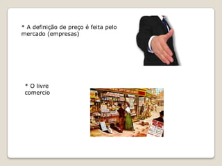 * A definição de preço é feita pelo mercado (empresas)* O livre comercio