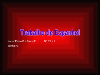 Trabalho de Espanhol Nome:Pedro P e Bruno F  Nº.:26 e 2 Turma:73 