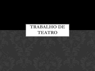 TRABALHO DE
  TEATRO
 