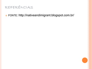 REFERÊNCIAS
 FONTE: http://nativeandimigrant.blogspot.com.br/
 