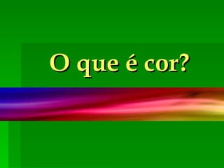 O que é cor? 
