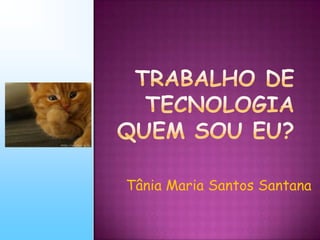 Trabalho de TecnologiaQUEM SOU EU? Tânia Maria Santos Santana 
