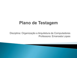 Disciplina: Organização e Arquitetura de Computadores
Professora: Emanoela Lopes
 