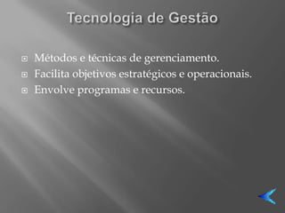    Métodos e técnicas de gerenciamento.
   Facilita objetivos estratégicos e operacionais.
   Envolve programas e recursos.
 