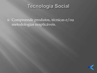    Compreende produtos, técnicas e/ou
    metodologias reaplicáveis.
 