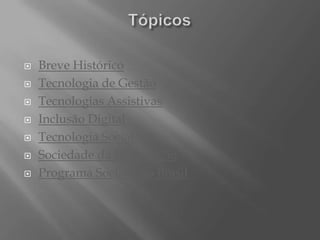    Breve Histórico
   Tecnologia de Gestão
   Tecnologias Assistivas
   Inclusão Digital
   Tecnologia Social
   Sociedade da Informação
   Programa Socinfo no Brasil
 