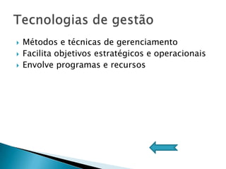  Métodos e técnicas de gerenciamento
Facilita objetivos estratégicos e operacionais
Envolve programas e recursos
