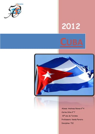2012

CUBA

Alunas: Andresa Neves nº 4
Carina Silva nº 7
10º ano de Turismo
Professora: Vanda Pereira
Disciplina: TIC

 