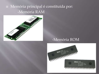 

Memória principal é constituída por:
-Memória RAM

-Memória ROM

 